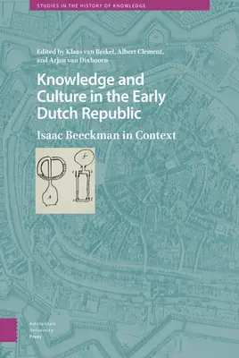 Vedomosti a kultúra v ranej holandskej republike: Isaac Beeckman v kontexte - Knowledge and Culture in the Early Dutch Republic: Isaac Beeckman in Context