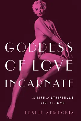 Vtelená bohyňa lásky: Cyrová: Život striptérky Lili St. - Goddess of Love Incarnate: The Life of Stripteuse Lili St. Cyr.
