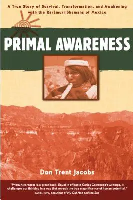 Prvotné uvedomenie: Šamani Rarmuri z Mexika: skutočný príbeh o prežití, transformácii a prebudení - Primal Awareness: A True Story of Survival, Transformation, and Awakening with the Rarmuri Shamans of Mexico