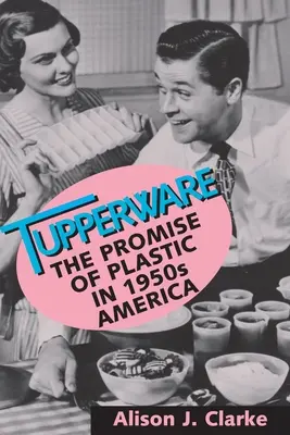 Tupperware: Tupuperperformer: prísľub plastov v Amerike 50. rokov 20. storočia - Tupperware: The Promise of Plastic in 1950s America