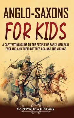Anglosasi pre deti: Pútavý sprievodca ľuďmi ranostredovekého Anglicka a ich bojmi proti Vikingom - Anglo-Saxons for Kids: A Captivating Guide to the People of Early Medieval England and Their Battles Against the Vikings