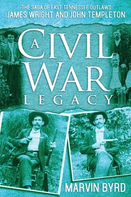 Odkaz občianskej vojny: Sága o zbojníkovi z východného Tennessee Jamesovi Wrightovi a Johnovi Templetonovi - A Civil War Legacy: The Saga of East Tennessee Outlaw James Wright and John Templeton
