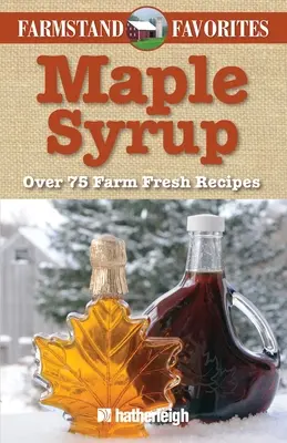 Javorový sirup: Viac ako 75 čerstvých receptov z farmy - Maple Syrup: Over 75 Farm Fresh Recipes