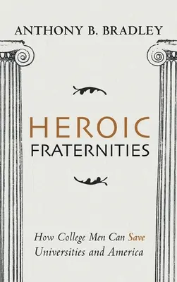Hrdinské bratstvá: Ako môžu vysokoškoláci zachrániť univerzity a Ameriku - Heroic Fraternities: How College Men Can Save Universities and America