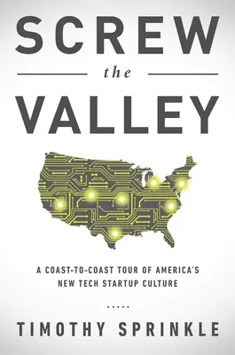Vykašlite sa na údolie: Vydajte sa na cestu po pobreží a spoznajte novú kultúru amerických technologických startupov: New York, Boulder, Austin, Raleigh, Detroit, Las Vegas, K - Screw the Valley: A Coast-To-Coast Tour of America's New Tech Startup Culture: New York, Boulder, Austin, Raleigh, Detroit, Las Vegas, K