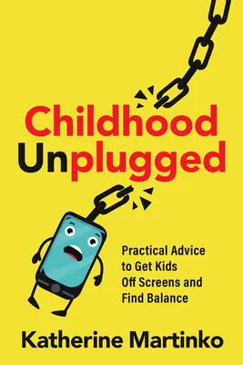 Odpojené detstvo: Praktické rady, ako dostať deti od obrazoviek a nájsť rovnováhu - Childhood Unplugged: Practical Advice to Get Kids Off Screens and Find Balance