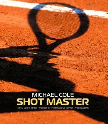 Shot Master: Štyridsať rokov na vrchole profesionálnej tenisovej fotografie, Michael Cole - Shot Master: Forty Years at the Pinnacle of Professional Tennis Photography, by Michael Cole