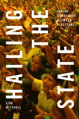 Hailing State: Hailing the State (Zvolávanie štátu): Indická demokracia medzi voľbami - Hailing the State: Indian Democracy between Elections