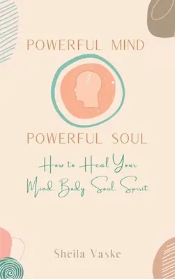 Silná myseľ silná duša: Ako uzdraviť svoju myseľ. Telo. Spirit. Soul. - Powerful Mind Powerful Soul: How to Heal Your Mind. Body. Spirit. Soul.