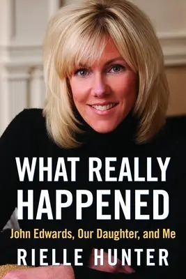 Čo sa skutočne stalo: John Edwards, naša dcéra a ja - What Really Happened: John Edwards, Our Daughter, and Me