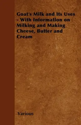 Kozie mlieko a jeho využitie; s informáciami o dojení a výrobe syra, masla a smotany - Goat's Milk and Its Uses;With Information on Milking and Making Cheese, Butter and Cream