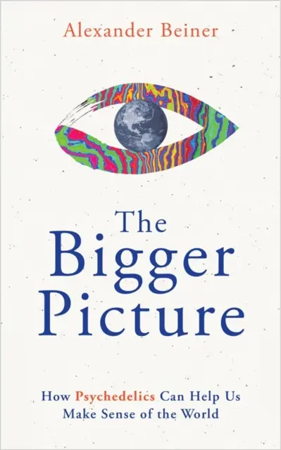 Väčší obraz - Ako nám psychedeliká môžu pomôcť pochopiť svet - Bigger Picture - How Psychedelics Can Help Us Make Sense of the World