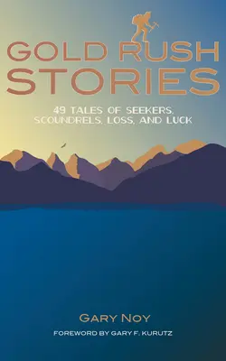 Príbehy zlatej horúčky: Príbehy o hľadačoch, darebákoch, stratách a šťastí: 49 príbehov - Gold Rush Stories: 49 Tales of Seekers, Scoundrels, Loss, and Luck