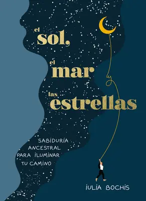 El Sol, El Mar Y Las Estrellas. Sabidura Ancestral Para Iluminar Tu Camino / Th E Sun, the Sea, and the Stars: Múdrosť staroveku ako liečivá cesta - El Sol, El Mar Y Las Estrellas. Sabidura Ancestral Para Iluminar Tu Camino / Th E Sun, the Sea, and the Stars: Ancient Wisdom as a Healing Journey