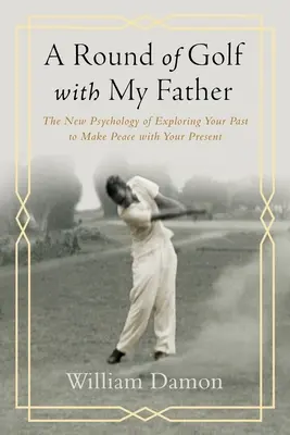 Kolo golfu s mojím otcom - Nová psychológia skúmania minulosti, aby ste sa zmierili so svojou prítomnosťou - Round of Golf with My Father - The New Psychology of Exploring Your Past to Make Peace with Your Present