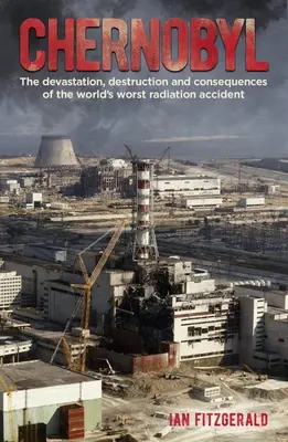Černobyľ: Černobyľ: Zničenie, deštrukcia a dôsledky najhoršej radiačnej havárie na svete - Chernobyl: The Devastation, Destruction and Consequences of the World's Worst Radiation Accident