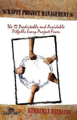 Scrappy Project Management: 12 predvídateľných a vyhnuteľných úskalí, ktorým čelí každý projekt - Scrappy Project Management: The 12 Predictable and Avoidable Pitfalls That Every Project Faces