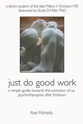 Jednoducho robte dobrú prácu: Jednoduchý sprievodca k vývoju nás psychoterapeutov po Ericksonovi - Just Do Good Work: A Simple Guide Towards the Evolution Of Us Psychotherapists After Erickson