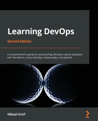 Learning DevOps - Second Edition: Ucelený sprievodca na urýchlenie prijatia kultúry DevOps pomocou Terraform, Azure DevOps, Kubernetes a Jenkins - Learning DevOps - Second Edition: A comprehensive guide to accelerating DevOps culture adoption with Terraform, Azure DevOps, Kubernetes, and Jenkins