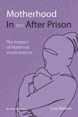 Materstvo vo väzení a po ňom: Vplyv uväznenia matky - Motherhood In and After Prison: The Impact of Maternal Incarceration