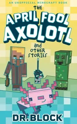 Aprílový blázon Axolotl a iné príbehy: Neoficiálna kniha o Minecrafte - The April Fool Axolotl and Other Stories: An Unofficial Minecraft Book