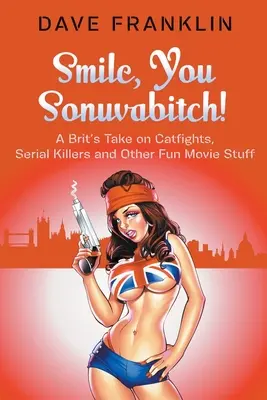 Usmievaj sa, ty mrcha! Britský pohľad na mačacie bitky, sériových vrahov a iné zábavné filmové veci - Smile, You Sonuvabitch! A Brit's Take on Catfights, Serial Killers and Other Fun Movie Stuff