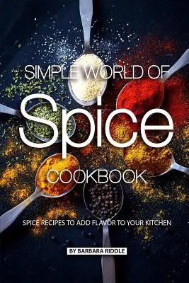 Jednoduchý svet korenia: kuchárska kniha: Recepty na korenie, ktoré dodajú vašej kuchyni chuť a vôňu - Simple World of Spice Cookbook: Spice Recipes to Add Flavor to Your Kitchen