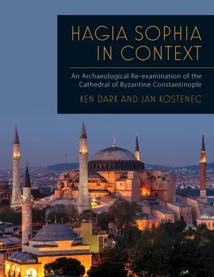 Hagia Sofia v kontexte: Archeologické preskúmanie byzantskej katedrály v Konštantínopole - Hagia Sophia in Context: An Archaeological Re-Examination of the Cathedral of Byzantine Constantinople