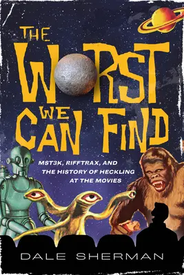 To najhoršie, čo nájdeme: Mst3k, Rifftrax a história hecovania vo filmoch - The Worst We Can Find: Mst3k, Rifftrax, and the History of Heckling at the Movies