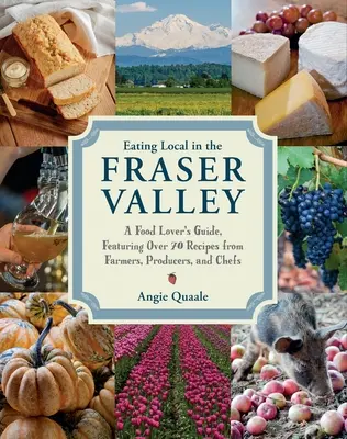 Jedenie na miestnej úrovni v údolí Fraser: Príručka pre milovníkov jedla s viac ako 70 receptami od farmárov, výrobcov a šéfkuchárov: A Cookbook - Eating Local in the Fraser Valley: A Food-Lover's Guide, Featuring Over 70 Recipes from Farmers, Producers, and Chefs: A Cookbook