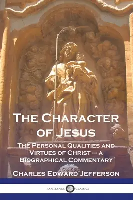 Ježišova povaha: Životopisný komentár: Osobné vlastnosti a cnosti Krista - The Character of Jesus: The Personal Qualities and Virtues of Christ - a Biographical Commentary