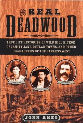 Skutočný Deadwood - Pravdivé životné príbehy Divokého Billa Hickoka, Calamity Jane, mestských zločincov a ďalších postáv Západu bez zákona - Real Deadwood - True Life Histories of Wild Bill Hickok, Calamity Jane, Outlaw Towns, and Other Characters of the Lawless West
