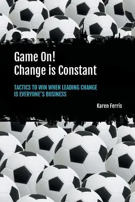 Game On! Zmena je konštantná: Taktiky, ako zvíťaziť, keď je vedenie zmien záležitosťou každého - Game On! Change is Constant: Tactics to Win When Leading Change Is Everyone's Business