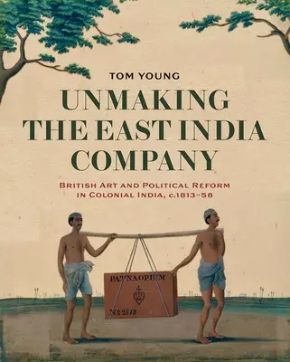 Odstránenie Východoindickej spoločnosti: 1813-1858: Britské umenie a politická reforma v koloniálnej Indii - Unmaking the East India Company: British Art and Political Reform in Colonial India, C. 1813-1858