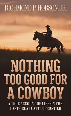 Nič nie je príliš dobré pre kovboja: Skutočný príbeh o živote na poslednej veľkej hranici s dobytkom - Nothing Too Good for a Cowboy: A True Account of Life on the Last Great Cattle Frontier