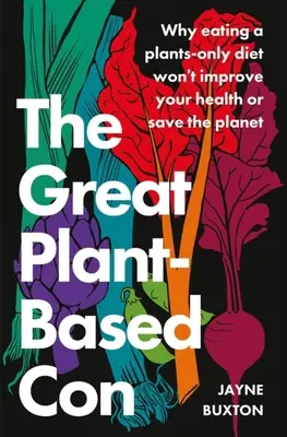 Veľký podvod s rastlinnou stravou: Prečo vám rastlinná strava nezlepší zdravie ani nezachráni planétu - The Great Plant-Based Con: Why Eating a Plants-Only Diet Won't Improve Your Health or Save the Planet