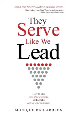 Slúžia tak, ako ich vedieme: Ako sa postarať o svojich ľudí, aby sa oni postarali o vašich zákazníkov - They Serve Like We Lead: How to take care of your people, so they take care of your customers