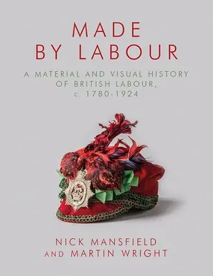 Vyrobené prácou: 1780-1924: Materiálne a vizuálne dejiny britskej práce, cca 1780-1924 - Made by Labour: A Material and Visual History of British Labour, C. 1780-1924