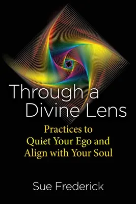 Božským objektívom: Vydajte sa na cestu k Božiemu životu: Praktiky na utíšenie vášho ega a zosúladenie s vašou dušou - Through a Divine Lens: Practices to Quiet Your Ego and Align with Your Soul