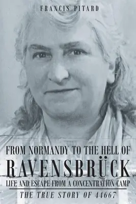 Z Normandie do pekla Ravensbrucku Život a útek z koncentračného tábora: Skutočný príbeh 44667 - From Normandy To The Hell Of Ravensbruck Life and Escape from a Concentration Camp: The True Story of 44667