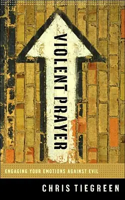 Násilná modlitba: Zapojte svoje emócie do boja proti zlu - Violent Prayer: Engaging Your Emotions Against Evil