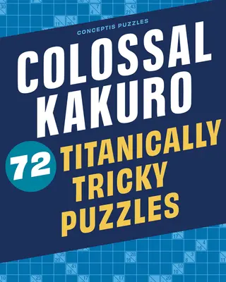 Kolosálne Kakuro: 72 titánovo zložitých hádaniek - Colossal Kakuro: 72 Titanically Tricky Puzzles