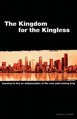 Kráľovstvo pre bezkráľovských: Učme sa žiť ako vyslanci Kráľa, ktorý je teraz a prichádza - The Kingdom for the Kingless: Learning to Live as Ambassadors of the Now-and-Coming King