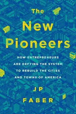 Noví priekopníci: Ako podnikatelia vzdorujú systému, aby obnovili americké mestá a mestečká - The New Pioneers: How Entrepreneurs Are Defying the System to Rebuild the Cities and Towns of America