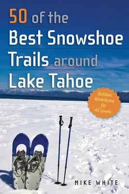 50 najlepších trás pre snežnice v okolí jazera Tahoe - 50 of the Best Snowshoe Trails Around Lake Tahoe