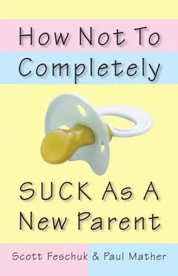 Ako nebyť úplne na nič ako nový rodič - How Not to Completely Suck as a New Parent