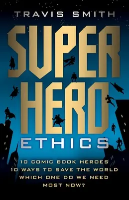 Etika superhrdinov: 10 komiksových hrdinov; 10 spôsobov, ako zachrániť svet; ktorého z nich teraz najviac potrebujeme? - Superhero Ethics: 10 Comic Book Heroes; 10 Ways to Save the World; Which One Do We Need Most Now?