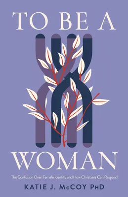 Byť ženou: Kresťania môžu reagovať na zmätok okolo ženskej identity a ako naň môžu reagovať - To Be a Woman: The Confusion Over Female Identity and How Christians Can Respond