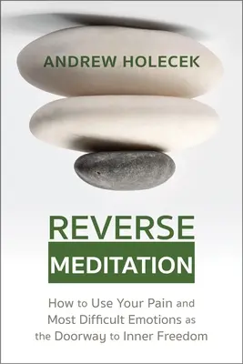 Reverzná meditácia: Ako využiť svoju bolesť a najťažšie emócie ako bránu k vnútornej slobode - Reverse Meditation: How to Use Your Pain and Most Difficult Emotions as the Doorway to Inner Freedom
