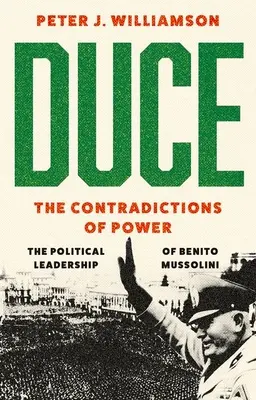 Duce: Rozpory moci: politické vedenie Benita Mussoliniho - Duce: The Contradictions of Power: The Political Leadership of Benito Mussolini